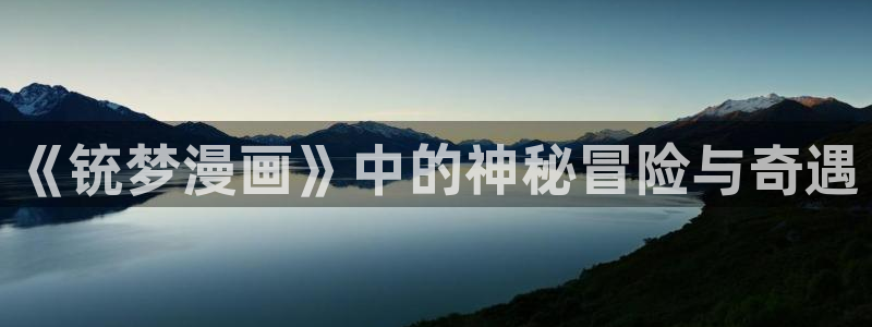 贝勒漫画无删减：《铳梦漫画》中的神秘冒险与奇遇
