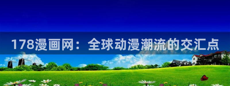贝勒漫画网站入口：178漫画网：全球动漫潮流的交汇点
